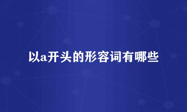 以a开头的形容词有哪些