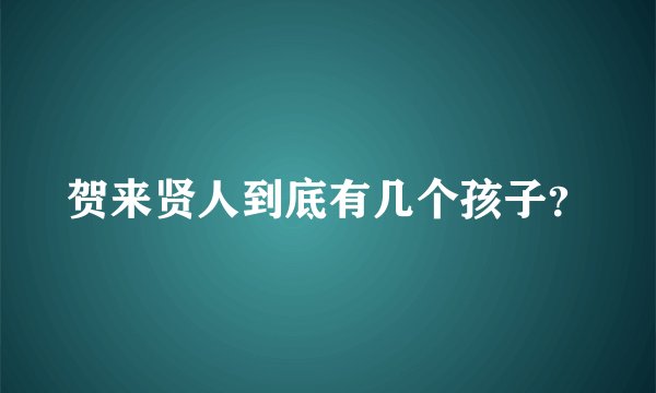 贺来贤人到底有几个孩子？