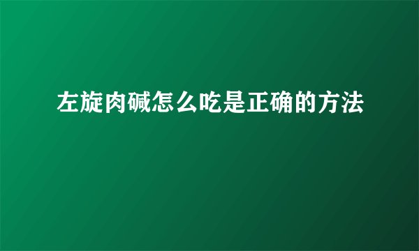 左旋肉碱怎么吃是正确的方法