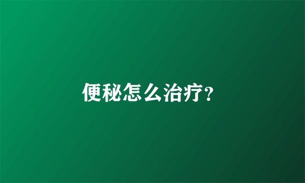 便秘怎么治疗?