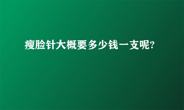 瘦脸针大概要多少钱一支呢?