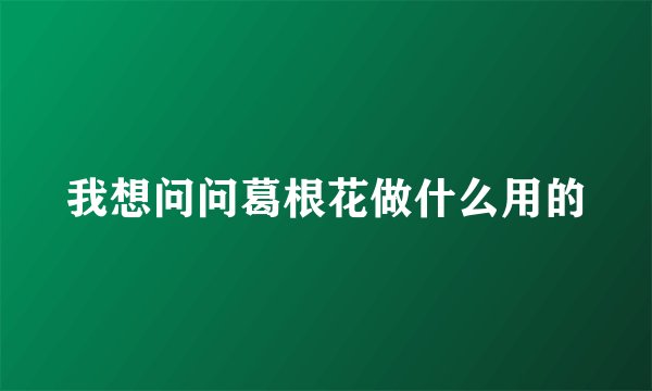 我想问问葛根花做什么用的