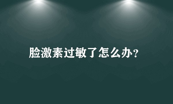 脸激素过敏了怎么办？