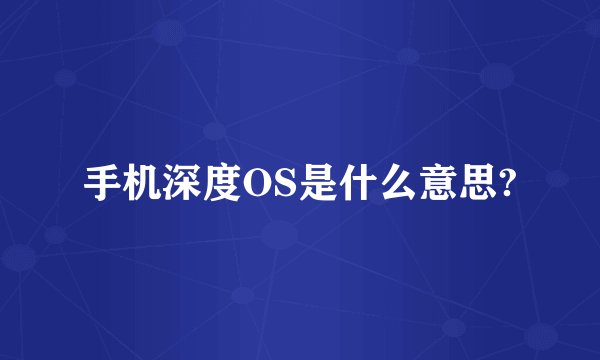 手机深度OS是什么意思?