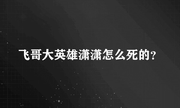 飞哥大英雄潇潇怎么死的？