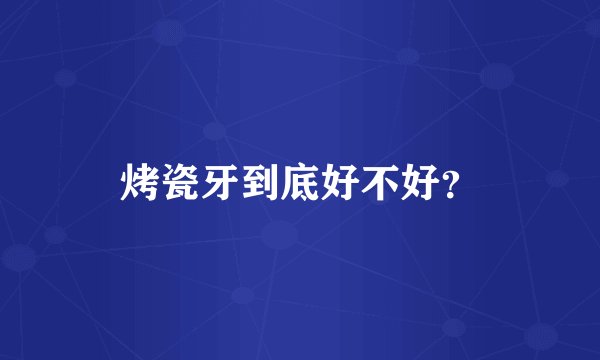 烤瓷牙到底好不好？