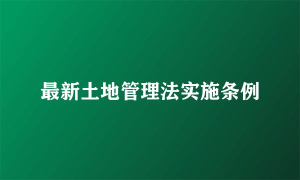 最新土地管理法实施条例