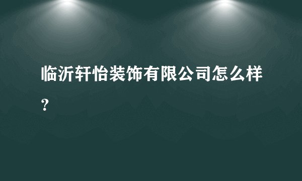 临沂轩怡装饰有限公司怎么样?