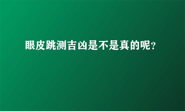 眼皮跳测吉凶是不是真的呢？