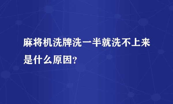 麻将机洗牌洗一半就洗不上来是什么原因？
