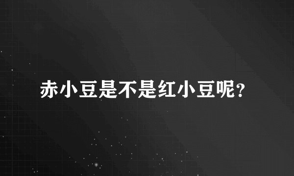 赤小豆是不是红小豆呢？