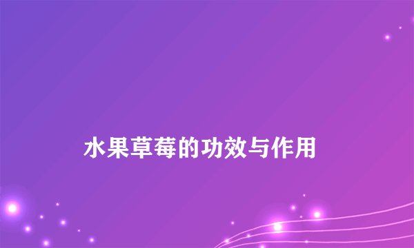 
    水果草莓的功效与作用
  