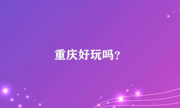 重庆好玩吗？