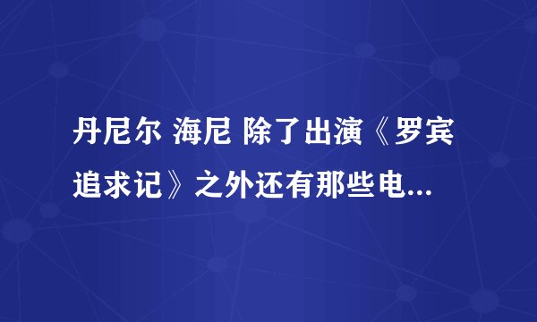 丹尼尔 海尼 除了出演《罗宾追求记》之外还有那些电影电视剧是他主演或出演的?