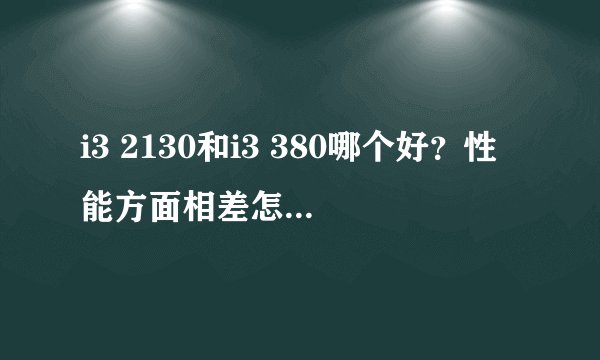 i3 2130和i3 380哪个好？性能方面相差怎么样？哪个好？