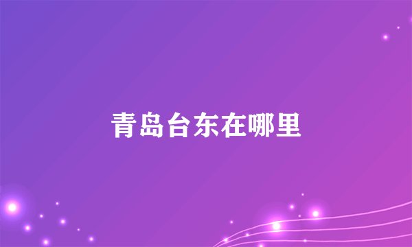 青岛台东在哪里