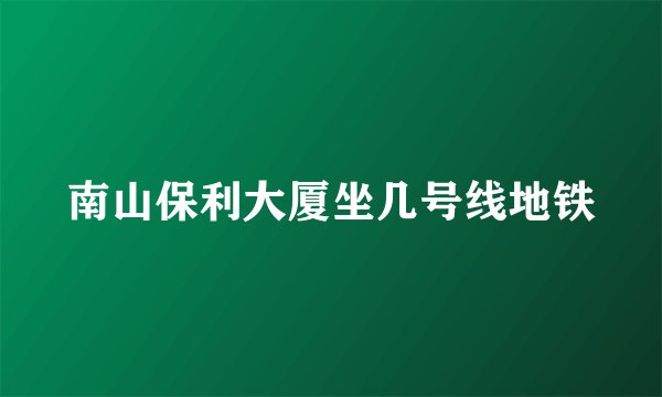 南山保利大厦坐几号线地铁