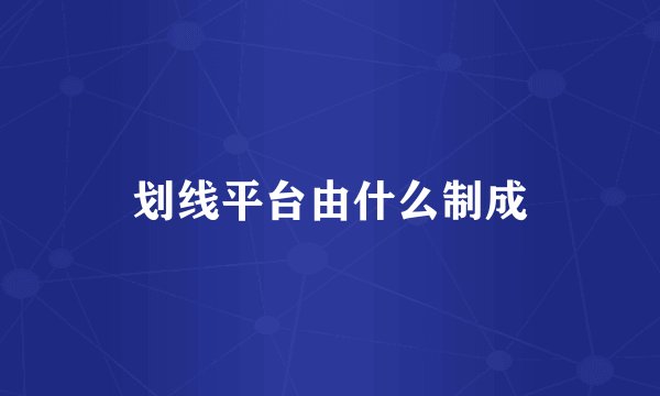 划线平台由什么制成