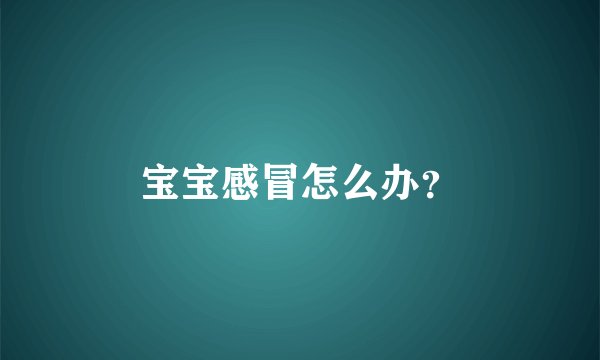 宝宝感冒怎么办？