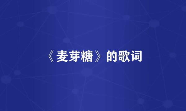 《麦芽糖》的歌词