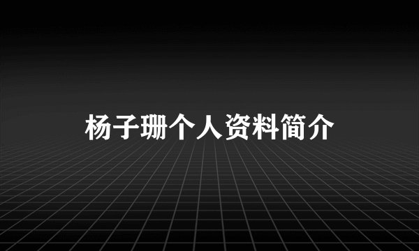 杨子珊个人资料简介