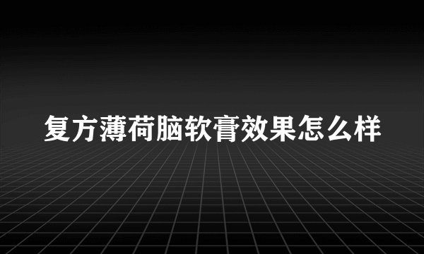 复方薄荷脑软膏效果怎么样
