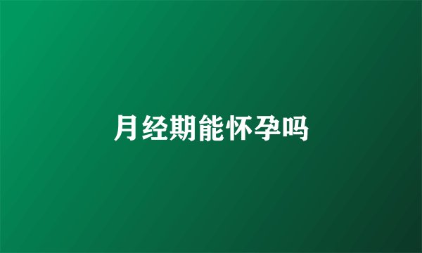 月经期能怀孕吗