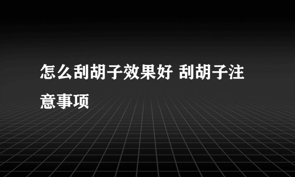 怎么刮胡子效果好 刮胡子注意事项