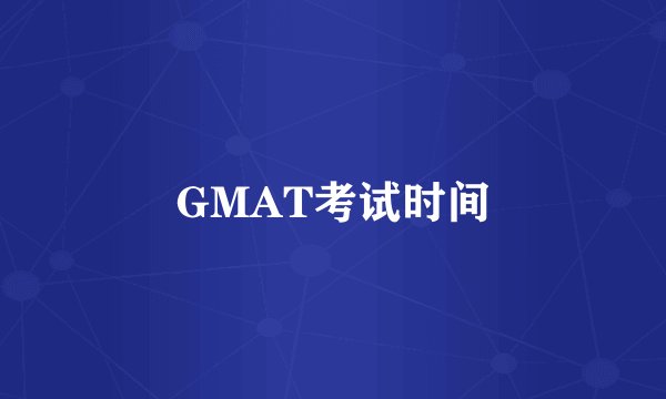 GMAT考试时间