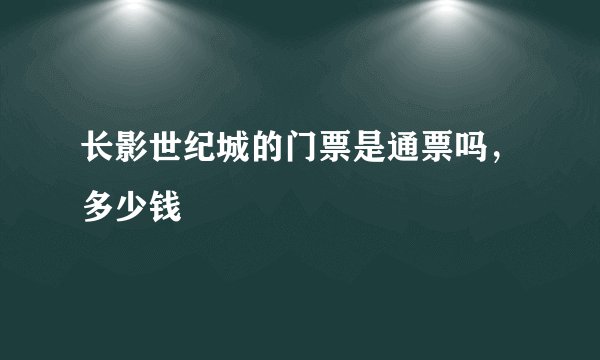 长影世纪城的门票是通票吗，多少钱