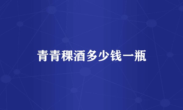 青青稞酒多少钱一瓶