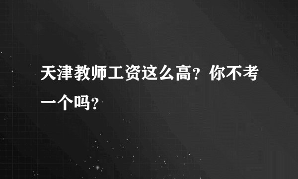 天津教师工资这么高?你不考一个吗?