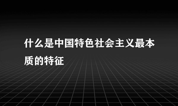 什么是中国特色社会主义最本质的特征