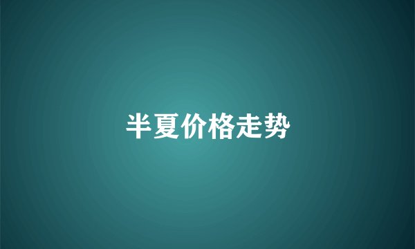 半夏价格走势