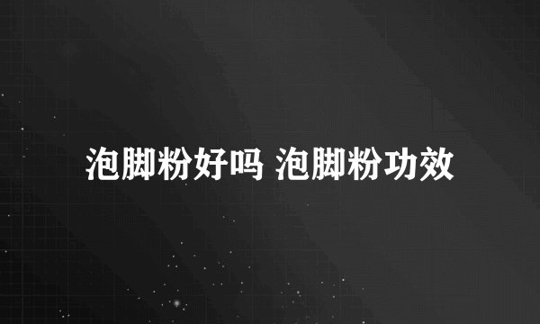 泡脚粉好吗 泡脚粉功效