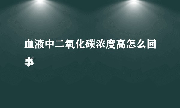 血液中二氧化碳浓度高怎么回事
