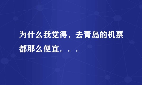 为什么我觉得，去青岛的机票都那么便宜。。。
