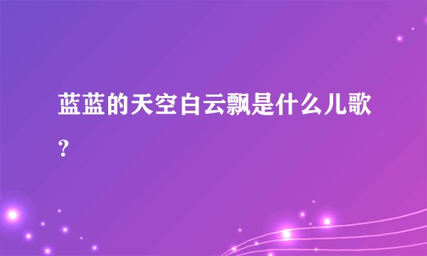 蓝蓝的天空白云飘是什么儿歌?