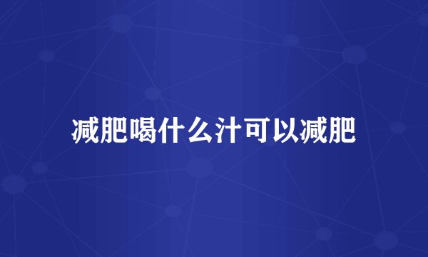减肥喝什么汁可以减肥