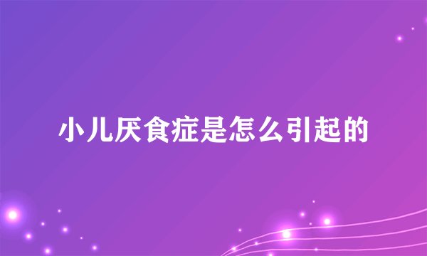 小儿厌食症是怎么引起的
