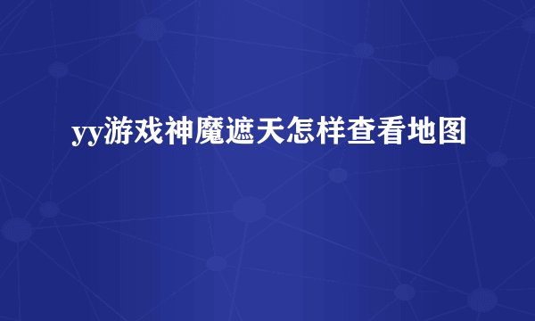 yy游戏神魔遮天怎样查看地图