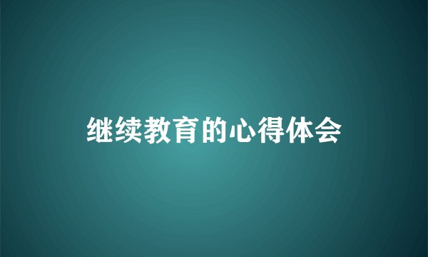 继续教育的心得体会