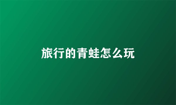 旅行的青蛙怎么玩