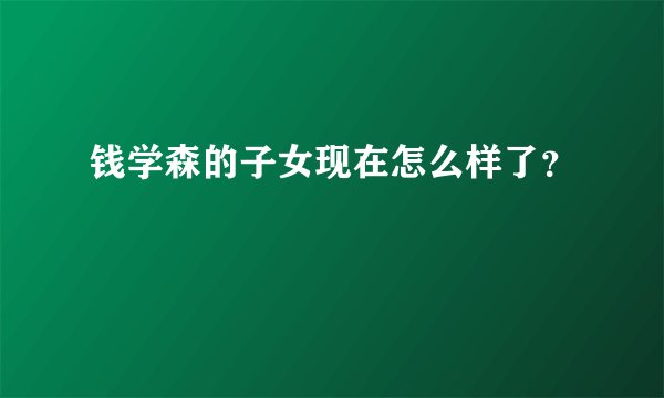 钱学森的子女现在怎么样了？