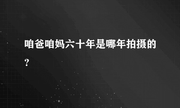 咱爸咱妈六十年是哪年拍摄的？