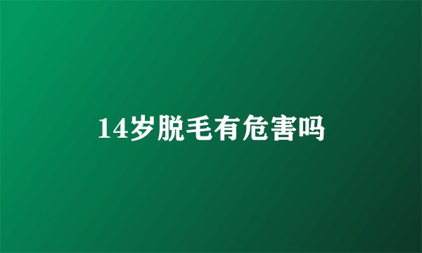 14岁脱毛有危害吗