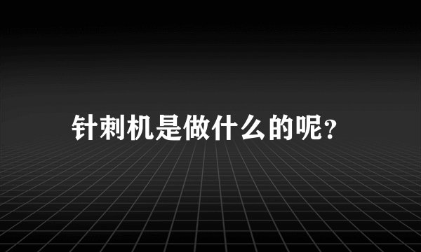 针刺机是做什么的呢?