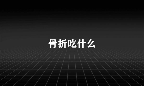 骨折吃什么