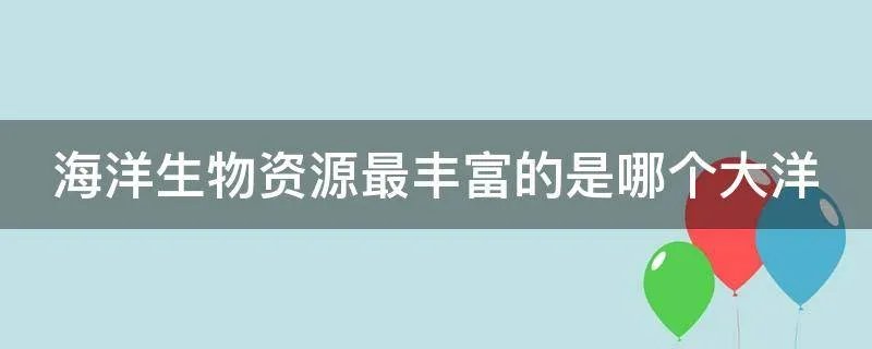 海洋生物资源最丰富的是哪个大洋