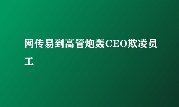 网传易到高管炮轰CEO欺凌员工